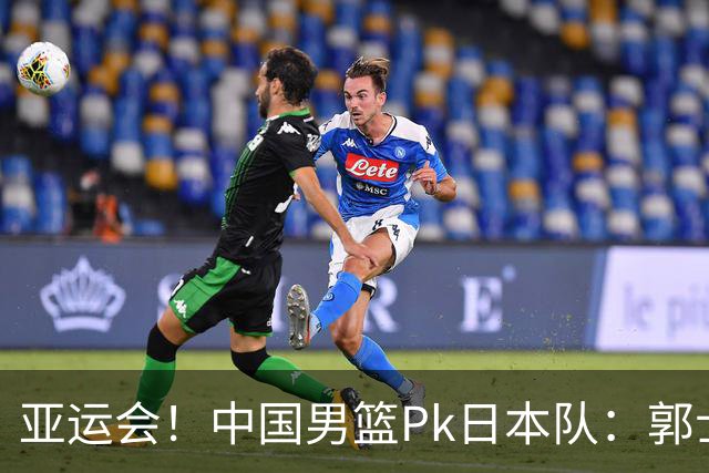 亚运会！中国男篮Pk日本队：郭士强做好4点 可以赢球